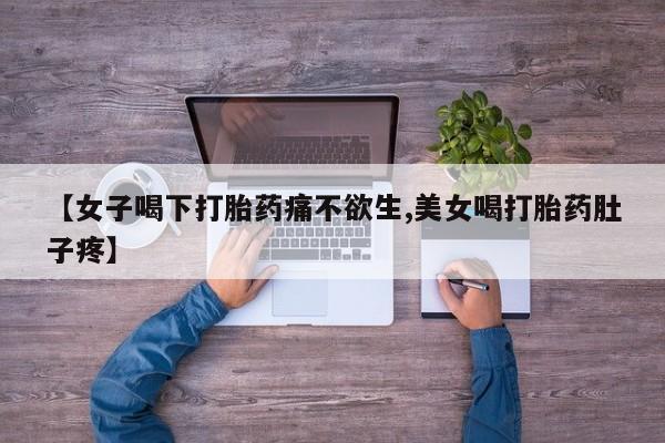 流产药在线购买微信【女子喝下打胎药痛不欲生,美女喝打胎药肚子疼】