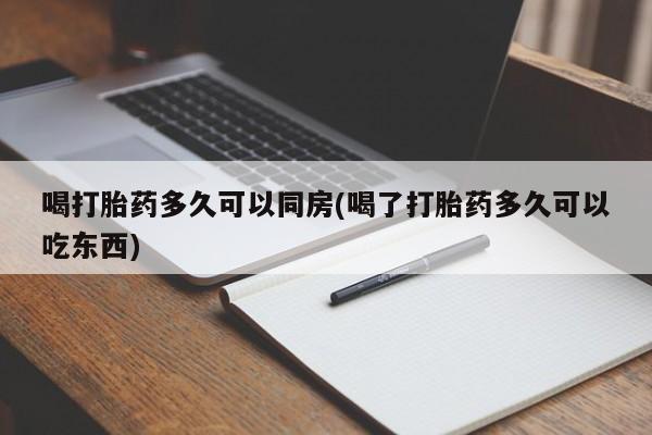 流产药在线购买微信喝打胎药多久可以同房(喝了打胎药多久可以吃东西)