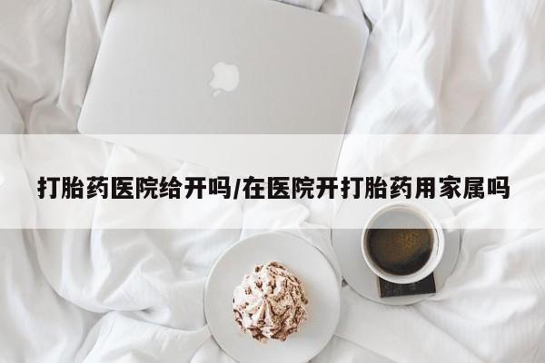 流产药在线购买微信打胎药医院给开吗/在医院开打胎药用家属吗